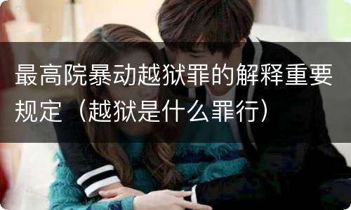 最高院暴动越狱罪的解释重要规定（越狱是什么罪行）