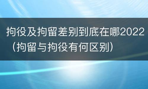 拘役及拘留差别到底在哪2022（拘留与拘役有何区别）