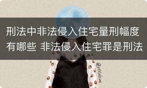 刑法中非法侵入住宅量刑幅度有哪些 非法侵入住宅罪是刑法多少条
