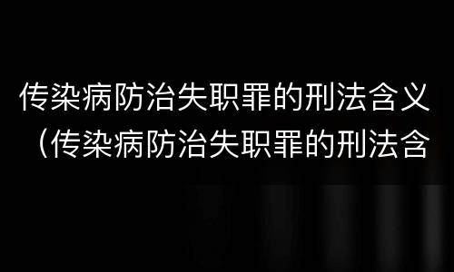 传染病防治失职罪的刑法含义（传染病防治失职罪的刑法含义是）