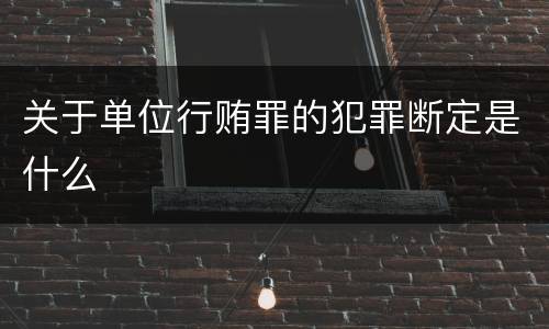 关于单位行贿罪的犯罪断定是什么