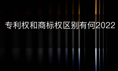 专利权和商标权区别有何2022