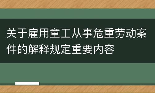 关于雇用童工从事危重劳动案件的解释规定重要内容