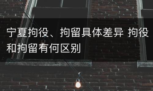 宁夏拘役、拘留具体差异 拘役和拘留有何区别