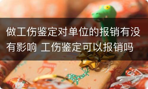做工伤鉴定对单位的报销有没有影响 工伤鉴定可以报销吗