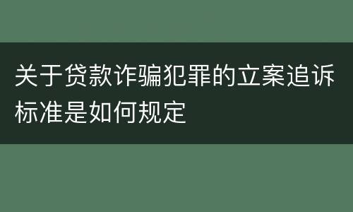 关于贷款诈骗犯罪的立案追诉标准是如何规定