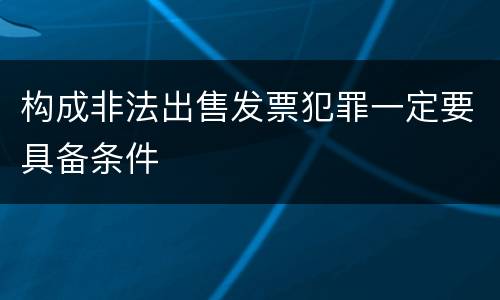 构成非法出售发票犯罪一定要具备条件
