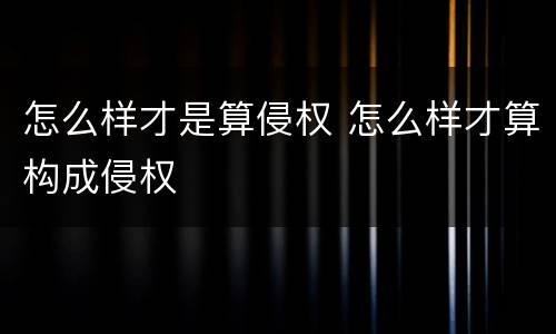 怎么样才是算侵权 怎么样才算构成侵权