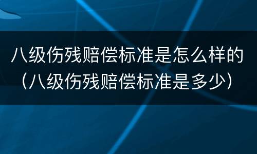 八级伤残赔偿标准是怎么样的（八级伤残赔偿标准是多少）