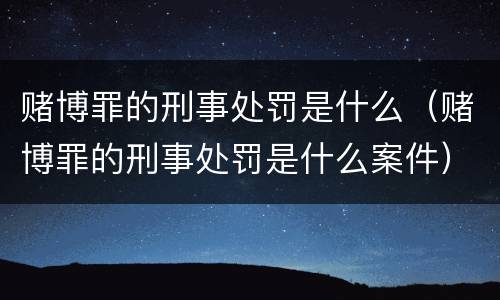 赌博罪的刑事处罚是什么（赌博罪的刑事处罚是什么案件）