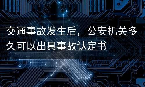 交通事故发生后，公安机关多久可以出具事故认定书