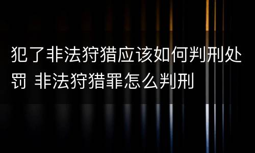 犯了非法狩猎应该如何判刑处罚 非法狩猎罪怎么判刑