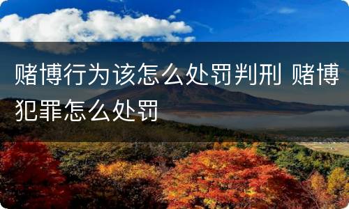 赌博行为该怎么处罚判刑 赌博犯罪怎么处罚