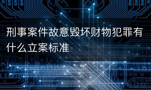 刑事案件故意毁坏财物犯罪有什么立案标准
