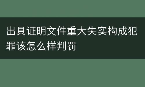 出具证明文件重大失实构成犯罪该怎么样判罚