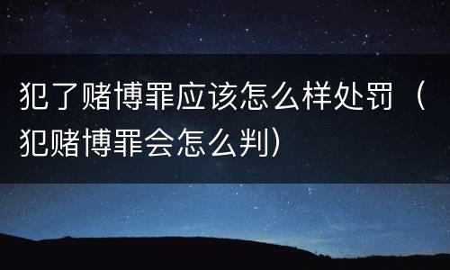 犯了赌博罪应该怎么样处罚（犯赌博罪会怎么判）