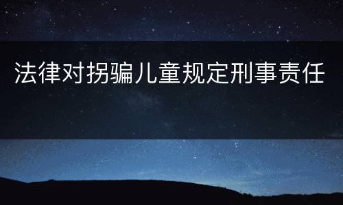 法律对拐骗儿童规定刑事责任