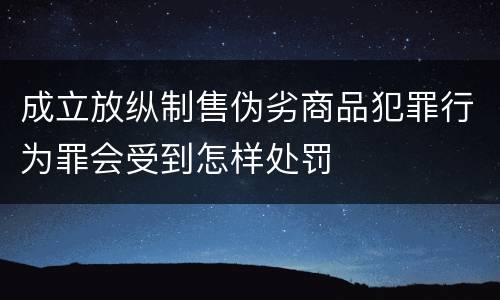 成立放纵制售伪劣商品犯罪行为罪会受到怎样处罚