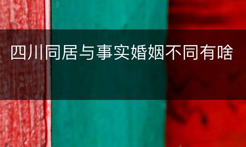 四川同居与事实婚姻不同有啥