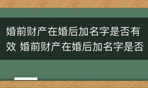 婚前财产在婚后加名字是否有效 婚前财产在婚后加名字是否有效呢