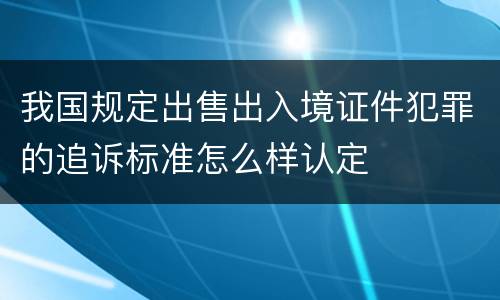我国规定出售出入境证件犯罪的追诉标准怎么样认定