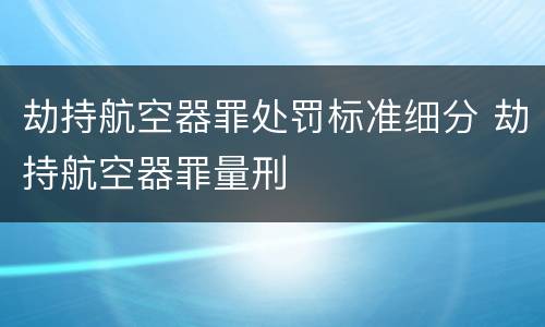 劫持航空器罪处罚标准细分 劫持航空器罪量刑