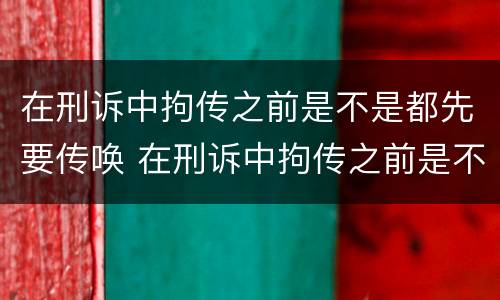在刑诉中拘传之前是不是都先要传唤 在刑诉中拘传之前是不是都先要传唤对方