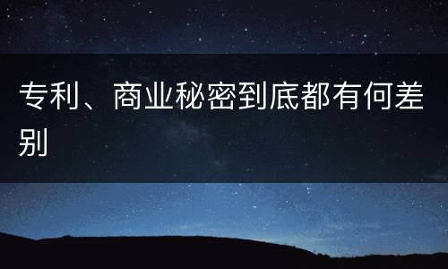专利、商业秘密到底都有何差别