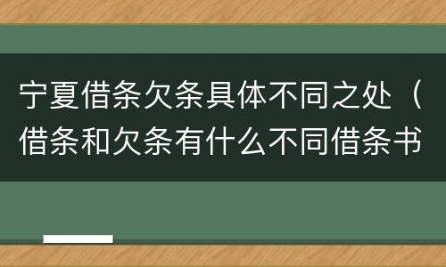 宁夏借条欠条具体不同之处（借条和欠条有什么不同借条书写）