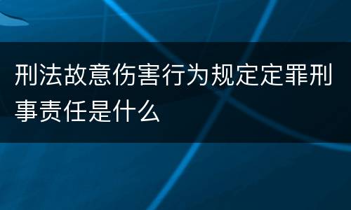 刑法故意伤害行为规定定罪刑事责任是什么