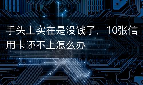 手头上实在是没钱了，10张信用卡还不上怎么办