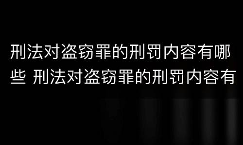 刑法对盗窃罪的刑罚内容有哪些 刑法对盗窃罪的刑罚内容有哪些规定