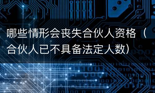 哪些情形会丧失合伙人资格（合伙人已不具备法定人数）