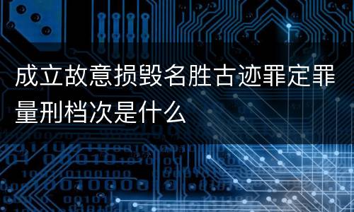 成立故意损毁名胜古迹罪定罪量刑档次是什么