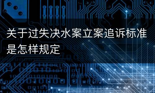 关于过失决水案立案追诉标准是怎样规定