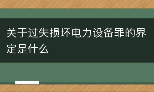 关于过失损坏电力设备罪的界定是什么