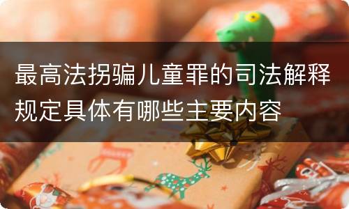 最高法拐骗儿童罪的司法解释规定具体有哪些主要内容