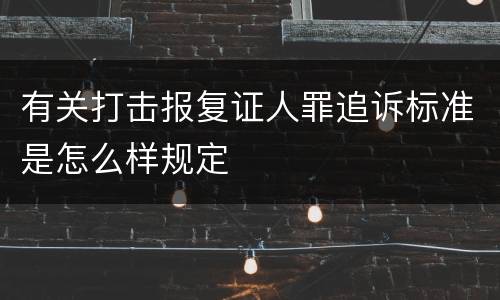 有关打击报复证人罪追诉标准是怎么样规定