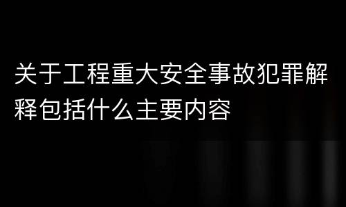 关于工程重大安全事故犯罪解释包括什么主要内容
