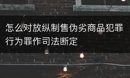 怎么对放纵制售伪劣商品犯罪行为罪作司法断定