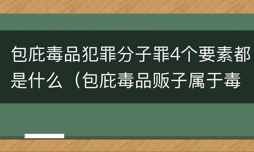包庇毒品犯罪分子罪4个要素都是什么（包庇毒品贩子属于毒品犯罪吗）