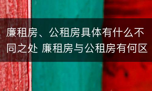 廉租房、公租房具体有什么不同之处 廉租房与公租房有何区别