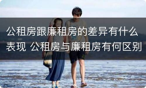 公租房跟廉租房的差异有什么表现 公租房与廉租房有何区别