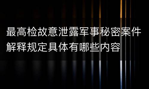 最高检故意泄露军事秘密案件解释规定具体有哪些内容