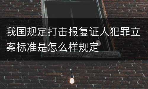 我国规定打击报复证人犯罪立案标准是怎么样规定