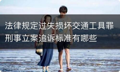法律规定过失损坏交通工具罪刑事立案追诉标准有哪些