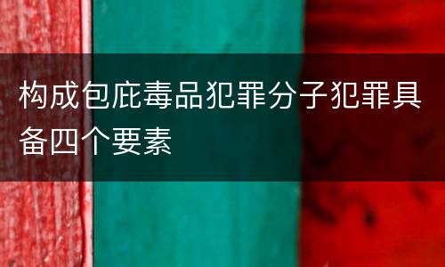 构成包庇毒品犯罪分子犯罪具备四个要素
