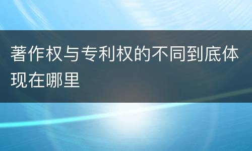 著作权与专利权的不同到底体现在哪里
