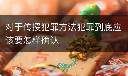 对于传授犯罪方法犯罪到底应该要怎样确认
