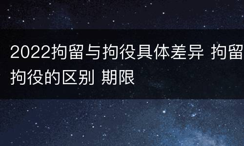 2022拘留与拘役具体差异 拘留拘役的区别 期限